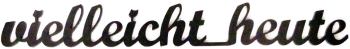 *Schriftzug aus Metall „vielleicht heute“